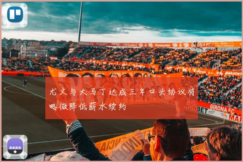 尤文与大马丁达成三年口头协议将略微降低薪水续约