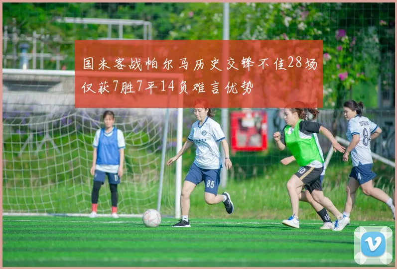 国米客战帕尔马历史交锋不佳28场仅获7胜7平14负难言优势