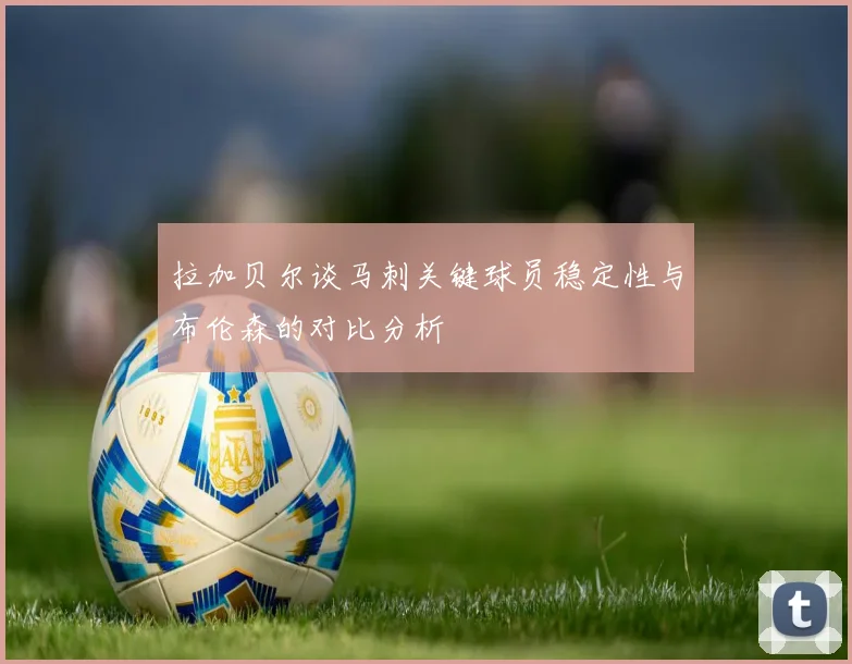 拉加贝尔谈马刺关键球员稳定性与布伦森的对比分析