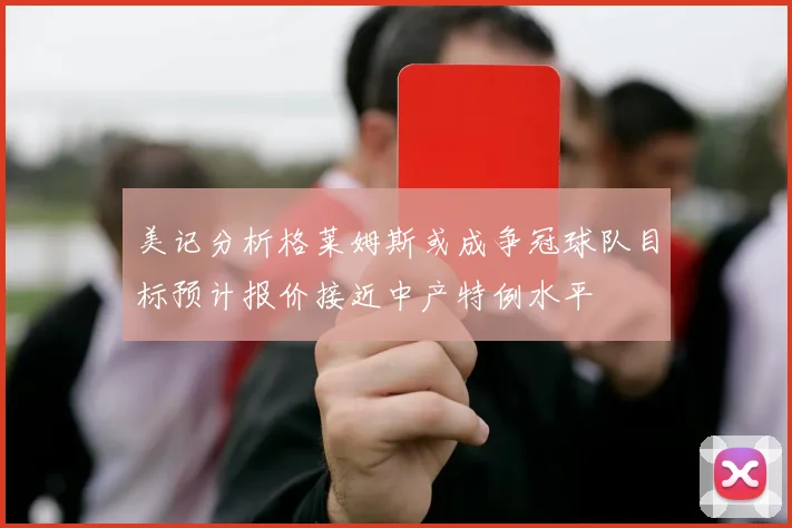 美记分析格莱姆斯或成争冠球队目标预计报价接近中产特例水平
