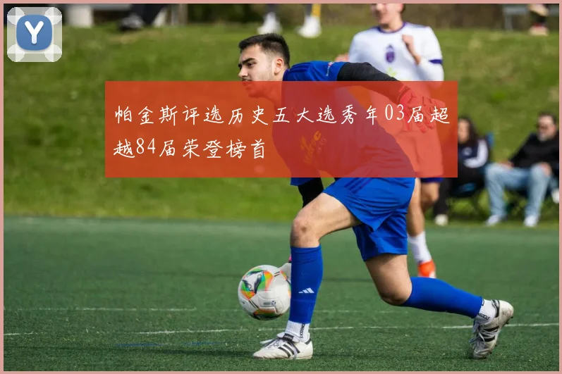 帕金斯评选历史五大选秀年03届超越84届荣登榜首