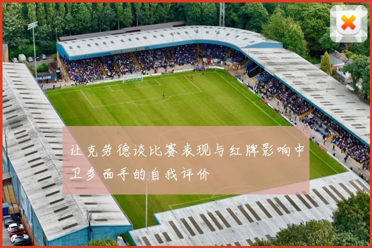 让克劳德谈比赛表现与红牌影响中卫多面手的自我评价