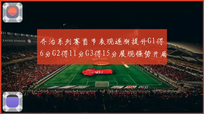 乔治系列赛首节表现逐渐提升G1得6分G2得11分G3得15分展现强势开局