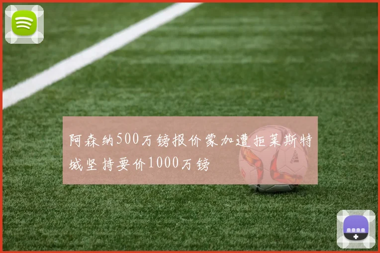 阿森纳500万镑报价蒙加遭拒莱斯特城坚持要价1000万镑