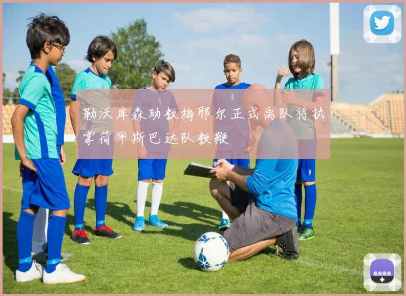 勒沃库森助教梅耶尔正式离队将执掌荷甲斯巴达队教鞭