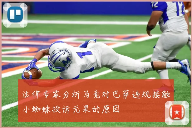 法律专家分析马竞对巴萨违规接触小蜘蛛投诉无果的原因